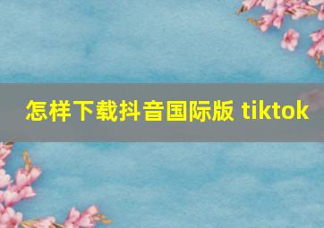 怎样下载抖音国际版 tiktok